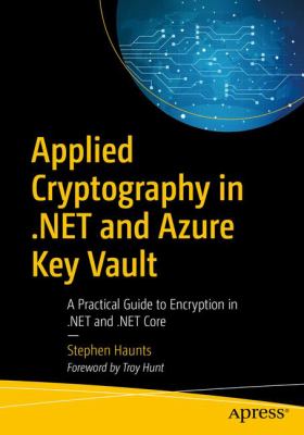 Applied Cryptography in . NET and Azure Key Vault : A Practical Guide to Encryption in . NET and . NET Core