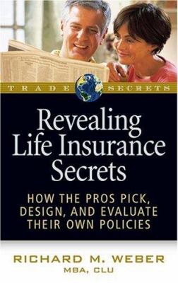 Revealing Life Insurance Secrets : How the Pros Pick, Design, and Evaluate Their Own Policies
