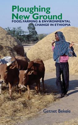 Ploughing New Ground : Food, Farming and Environmental Change in Ethiopia