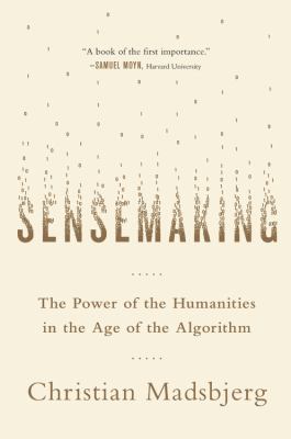 Sensemaking : The Power of the Humanities in the Age of the Algorithm