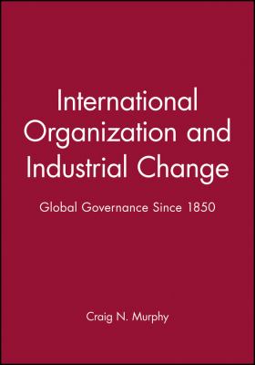 International Organization and Industrial Change : Global Governance Since 1850