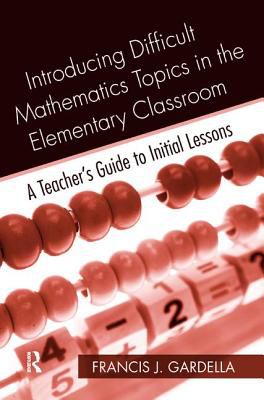 Introducing Difficult Mathematics Topics in the Elementary Classroom : A Teacher's Guide to Initial Lessons