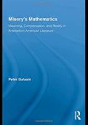 Misery's Mathematics : Mourning, Compensation, and Reality in Antebellum American Literature