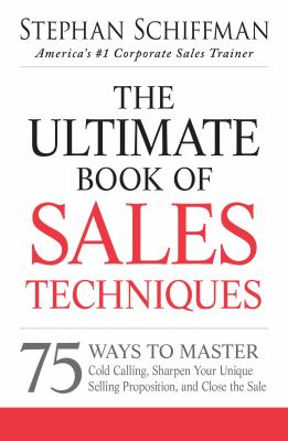 The Ultimate Book of Sales Techniques : 75 Ways to Master Cold Calling, Sharpen Your Unique Selling Proposition, and Close the Sale