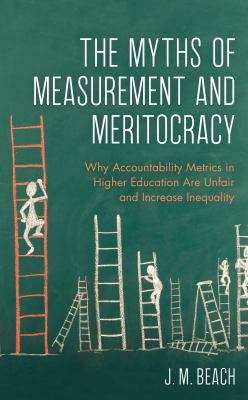 The Myths of Measurement and Meritocracy : Why Accountability Metrics in Higher Education Are Unfair and Increase Inequality