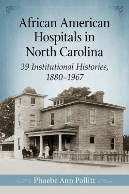 African American Hospitals in North Carolina : 39 Institutional Histories, 1880-1967