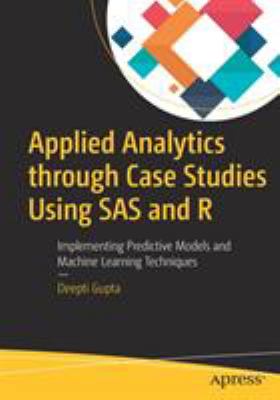 Applied Analytics Through Case Studies Using SAS and R : Implementing Predictive Models and Machine Learning Techniques