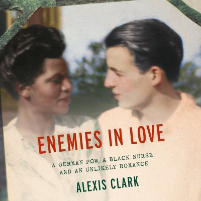 Enemies in Love : A German POW, a Black Nurse, and an Unlikely Romance