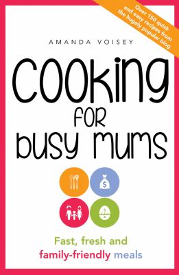 Cooking for Busy Mums : Fast, Fresh and Family Friendly 15-Minute Meals