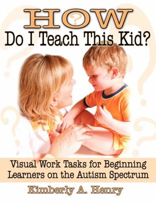 How Do I Teach This Kid? : Visual Work Tasks for Beginning Learners on the Autism Spectrum