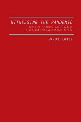 Witnessing the Pandemic : Irish Print Media and HIV/AIDS in Ireland and Sub-Saharan Africa