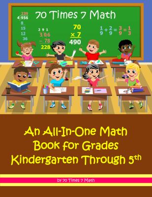 70 Times 7 Math: an All-In-One Math Book for Grades Kindergarten Through 5th