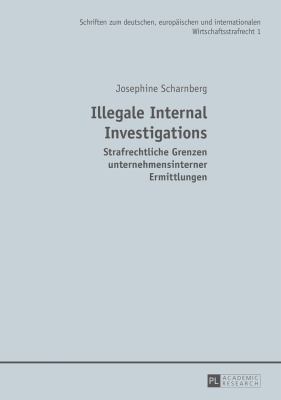 Illegale Internal Investigations : Strafrechtliche Grenzen Unternehmensinterner Ermittlungen