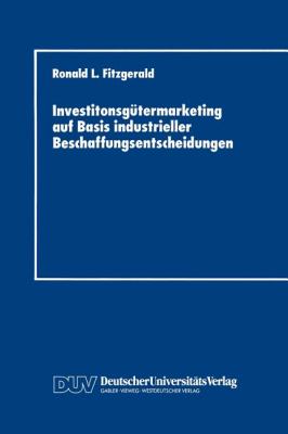 Investitonsgütermarketing auf Basis Industrieller Beschaffungsentscheidungen