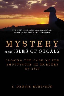 Mystery on the Isles of Shoals : Closing the Case on the Smuttynose Ax Murders Of 1873