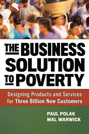 The Business Solution to Poverty : Designing Products and Services for Three Billion New Customers