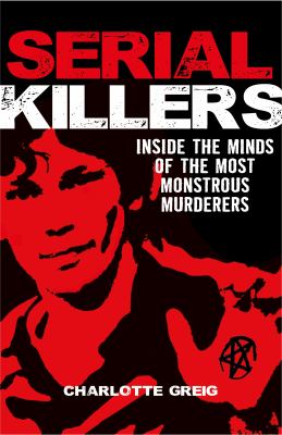 Serial Killers : Inside the Minds of the Most Monstrous Murderers
