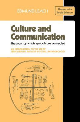 Culture and Communication : The Logic by Which Symbols Are Connected - An Introduction to the Use of Structuralist Analysis in Social Anthropology