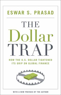 The Dollar Trap : How the U. S. Dollar Tightened Its Grip on Global Finance