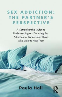 Sex Addiction: the Partner's Perspective : A Comprehensive Guide to Understanding and Surviving Sex Addiction for Partners and Those Who Want to Help Them