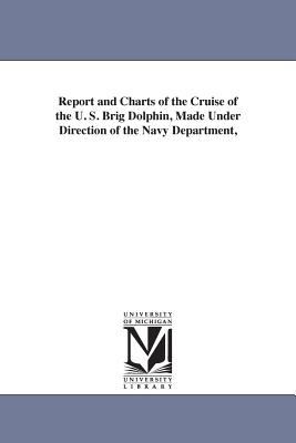 Report and Charts of the Cruise of the U S Brig Dolphin, Made under Direction of the Navy Department