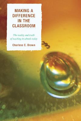 Making a Difference in the Classroom : The Reality and Truth of Teaching in Schools Today