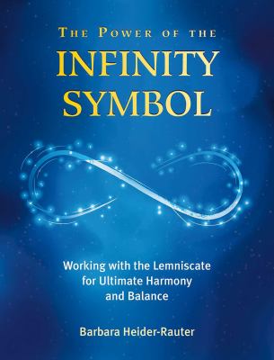 The Power of the Infinity Symbol : Working with the Lemniscate for Ultimate Harmony and Balance