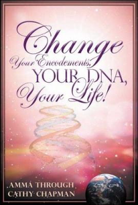 Change Your Encodements, Your DNA, Your Life! : Tap into Energies of your Love and DNA Encodements