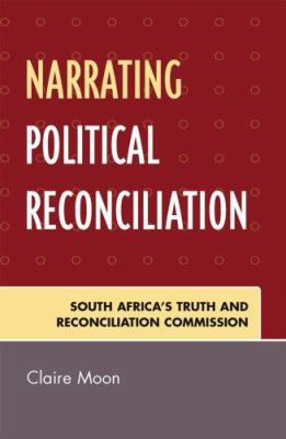 Narrating Political Reconciliation : South Africa's Truth and Reconciliation Commission