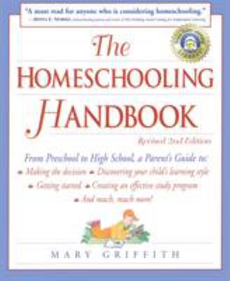 The Homeschooling Handbook : From Preschool to High School, a Parent's Guide to: Making the Decision; Discove Ring Your Child's Learning Style; Getting Started; Creating an Effective Study