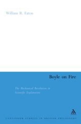 Boyle on Fire : The Mechanical Revolution in Scientific Explanation