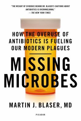 Missing Microbes : How the Overuse of Antibiotics Is Fueling Our Modern Plagues