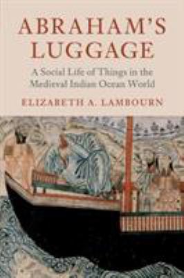 Abraham's Luggage : A Social Life of Things in the Medieval Indian Ocean World