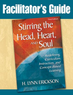 Stirring the Head, Heart, and Soul: Facilitator's Guide : Redefining Curriculum, Instruction, and Concept-Based Learning