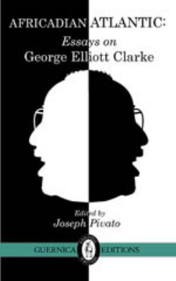 Africadian Atlantic : Essays on George Elliott Clarke