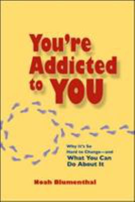 You're Addicted to You : Why It's So Hard to Change - and What You Can Do about It