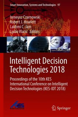 Intelligent Decision Technologies 2018 : Proceedings of the 10th KES International Conference on Intelligent Decision Technologies (KES-IDT 2018)