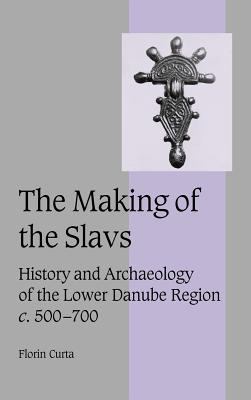 The Making of the Slavs : History and Archaeology of the Lower Danube Region, C. 500-700