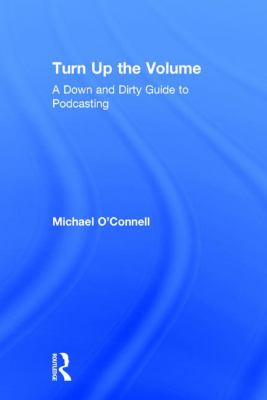 Turn up the Volume : A down and Dirty Guide to Podcasting