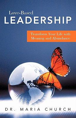 Love-Based Leadership : Transform Your Life with Meaning and Abundance