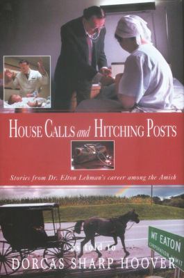 House Calls and Hitching Posts : Stories from Dr. Elton Lehman's Career among the Amish