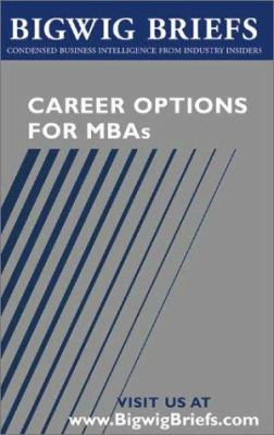 Career Options for MBAs : Real World Advice from Industry Veterans on Investment Banking, Consulting, Global 500 Companies, Entrepreneurship and Choosing the Right Career
