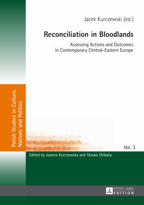 Reconciliation in Bloodlands : Assessing Actions and Outcomes in Contemporary Central-Eastern Europe