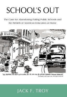 School's Out : The Case for Abandoning Failing Public Schools and the Rebirth of American Education at Home
