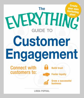 The Everything Guide to Customer Engagement : Connect with Customers to Build Trust, Foster Loyalty, and Grow a Successful Business