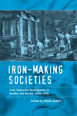 Iron-Making Societies : Early Industrial Development in Sweden and Russia, 1600-1900