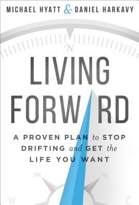 Living Forward : A Proven Plan to Stop Drifting and Get the Life You Want