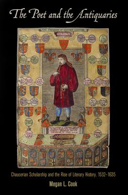 The Poet and the Antiquaries : Chaucerian Scholarship and the Rise of Literary History, 1532-1635