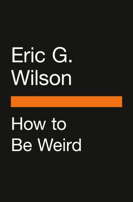 How to Be Weird : An off-Kilter Guide to Living a One-Of-a-Kind Life