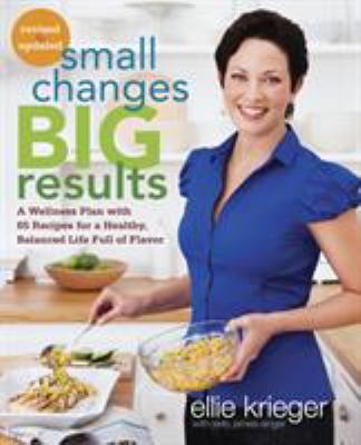 Small Changes, Big Results, Revised and Updated : A Wellness Plan with 65 Recipes for a Healthy, Balanced Life Full of Flavor : a Cookbook